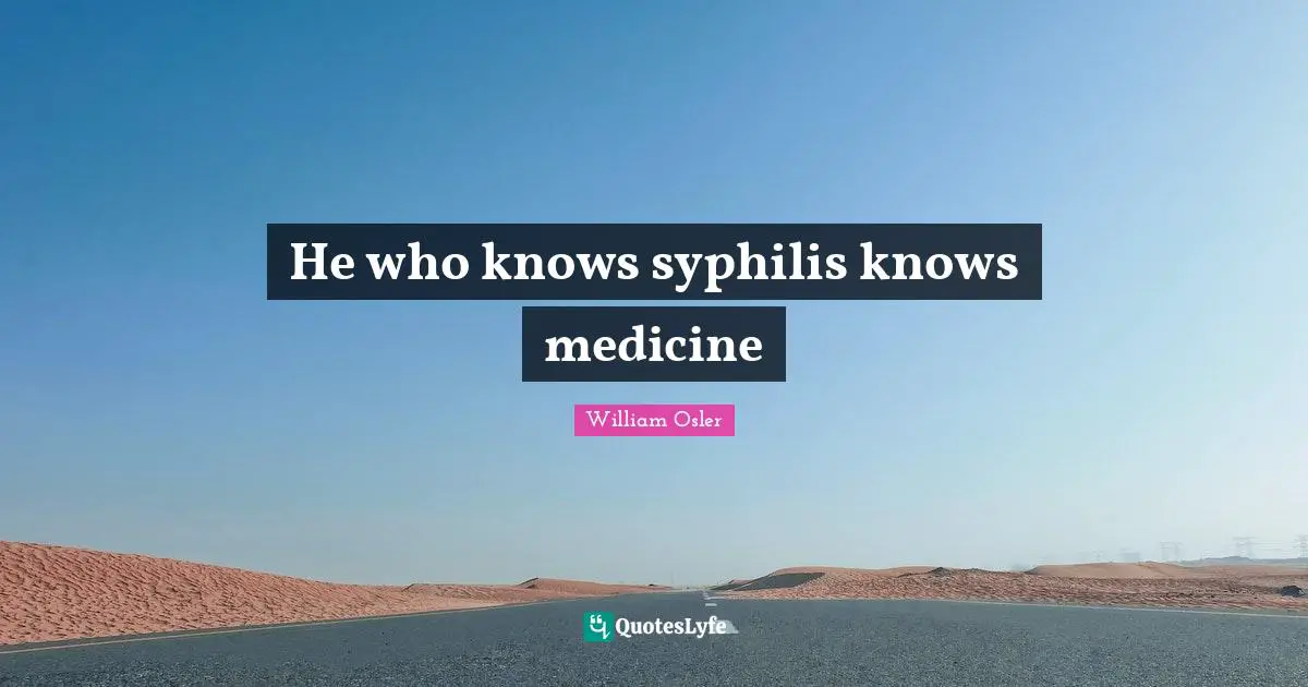 William Osler Quotes: "He who knows syphilis knows medicine"