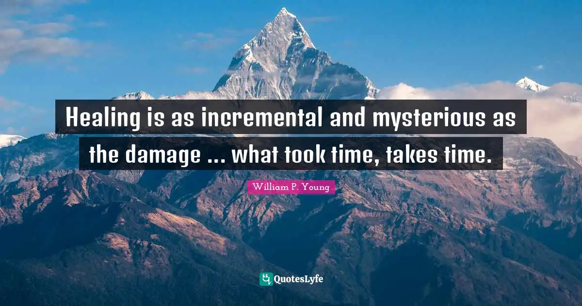 Healing is as incremental and mysterious as the damage ... what took time, takes time.