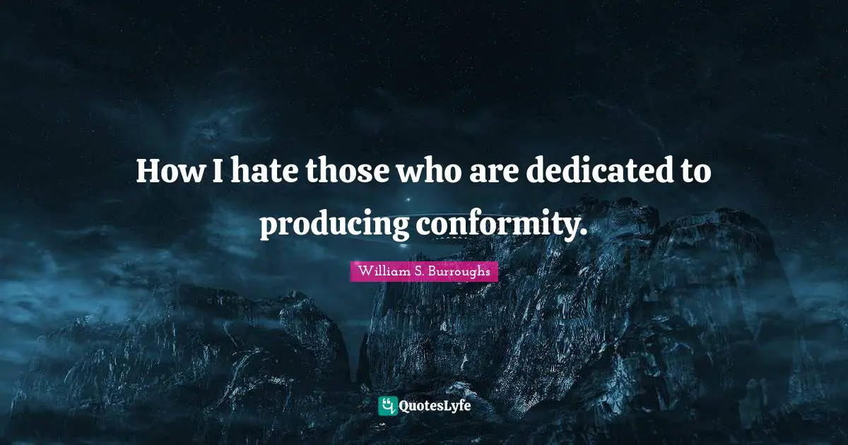 William S. Burroughs Quotes: "How I hate those who are dedicated to producing conformity."