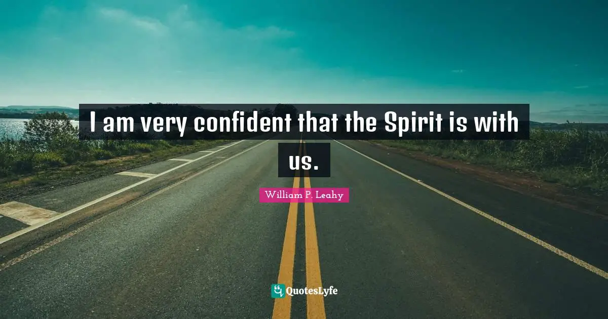 William P. Leahy Quotes: "I am very confident that the Spirit is with us."