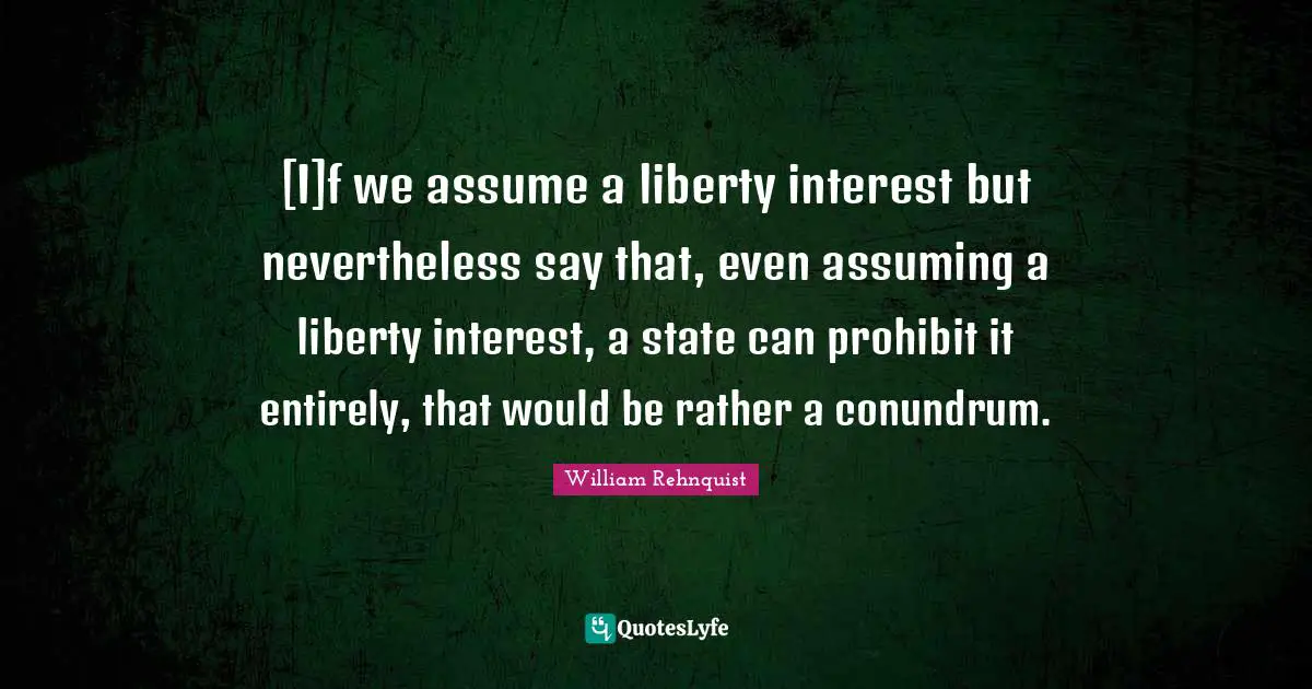 [I]f we assume a liberty interest but nevertheless say that, even assuming a liberty interest, a state can prohibit it entirely, that would be rather a conundrum.