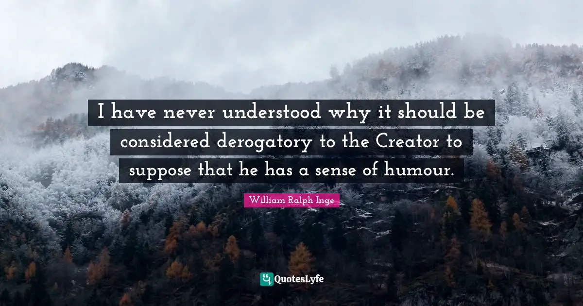 Creator God Quotes: "I have never understood why it should be considered derogatory to the Creator to suppose that he has a sense of humour."
