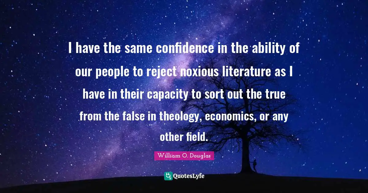 I have the same confidence in the ability of our people to reject noxious literature as I have in their capacity to sort out the true from the false in theology, economics, or any other field.