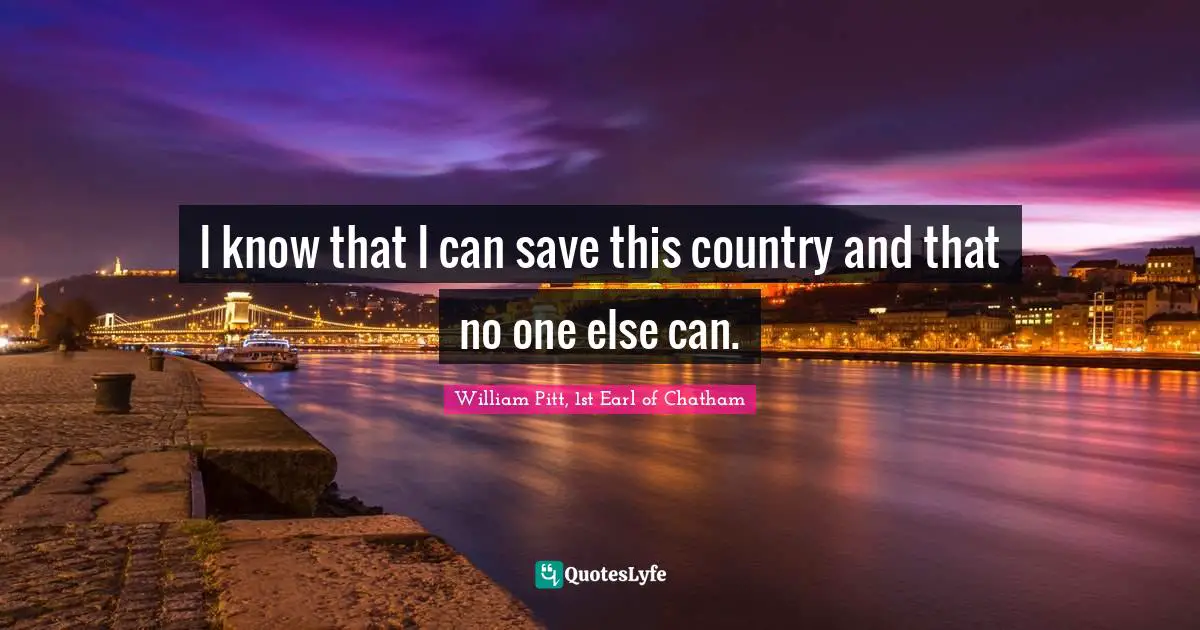 I know that I can save this country and that no one else can.