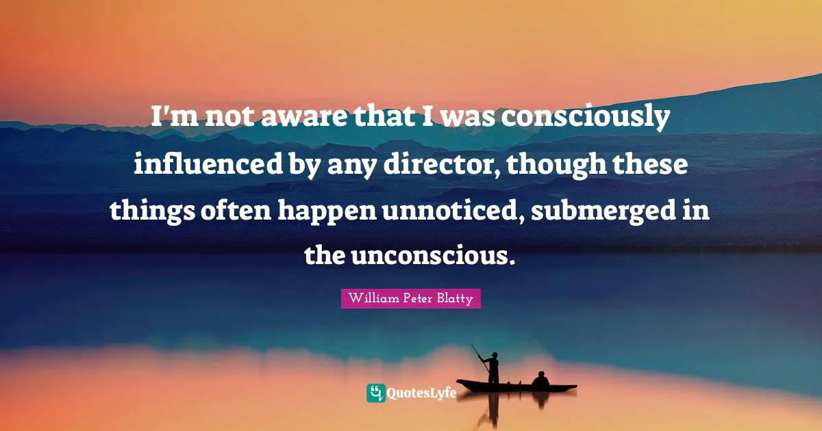 I'm not aware that I was consciously influenced by any director, though these things often happen unnoticed, submerged in the unconscious.