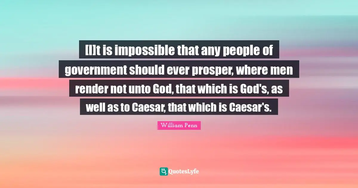 [I]t is impossible that any people of government should ever prosper, where men render not unto God, that which is God's, as well as to Caesar, that which is Caesar's.