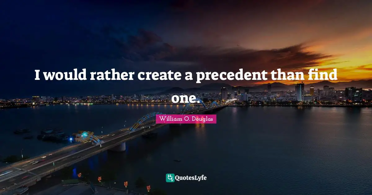 I would rather create a precedent than find one.