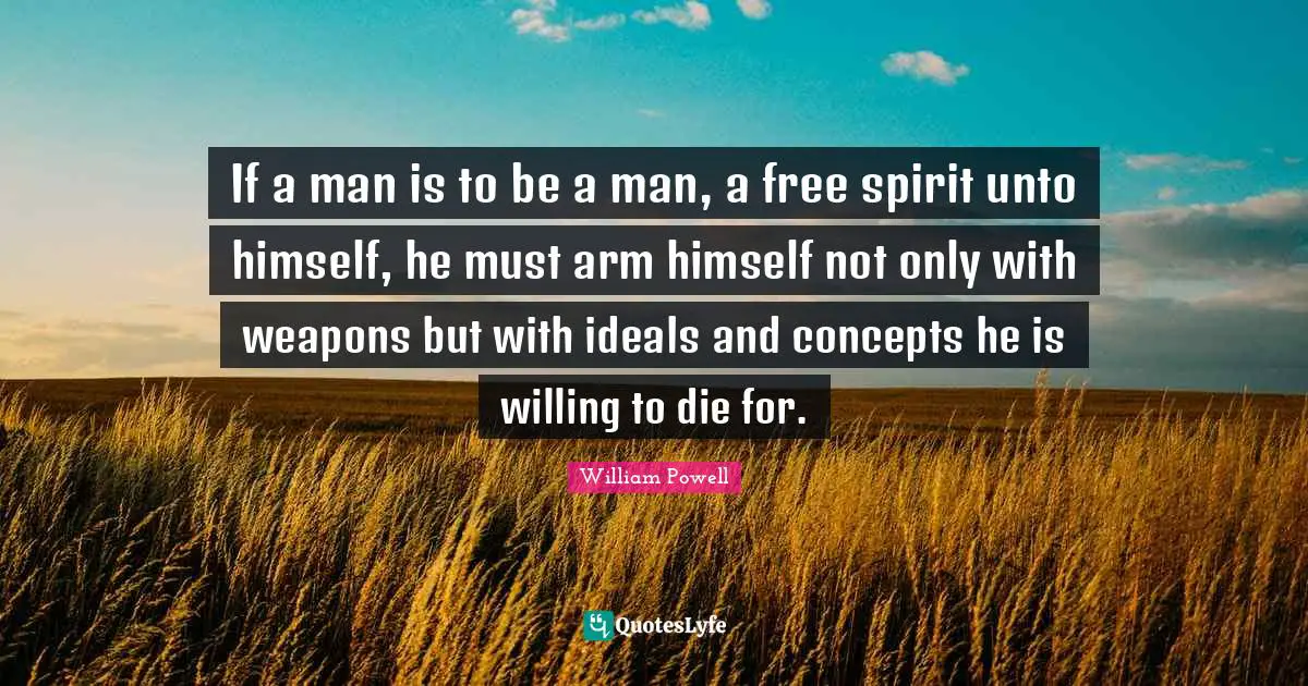 Free Spirit Quotes: "If a man is to be a man, a free spirit unto himself, he must arm himself not only with weapons but with ideals and concepts he is willing to die for."