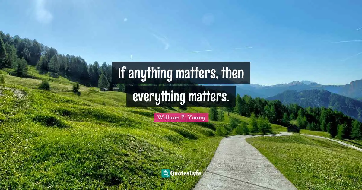 If anything matters, then everything matters.