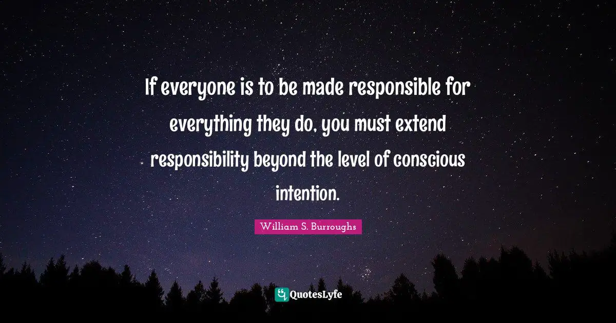 If everyone is to be made responsible for everything they do, you must extend responsibility beyond the level of conscious intention.