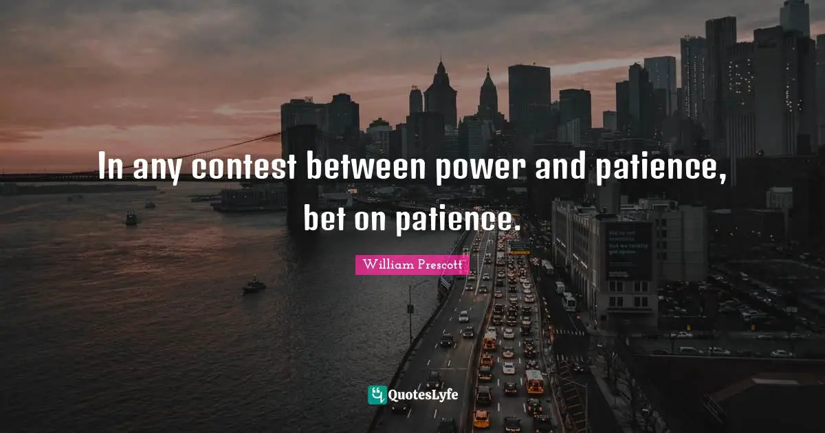 In any contest between power and patience, bet on patience.