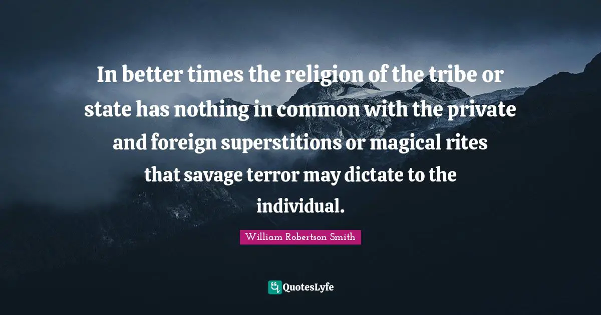 In better times the religion of the tribe or state has nothing in common with the private and foreign superstitions or magical rites that savage terror may dictate to the individual.