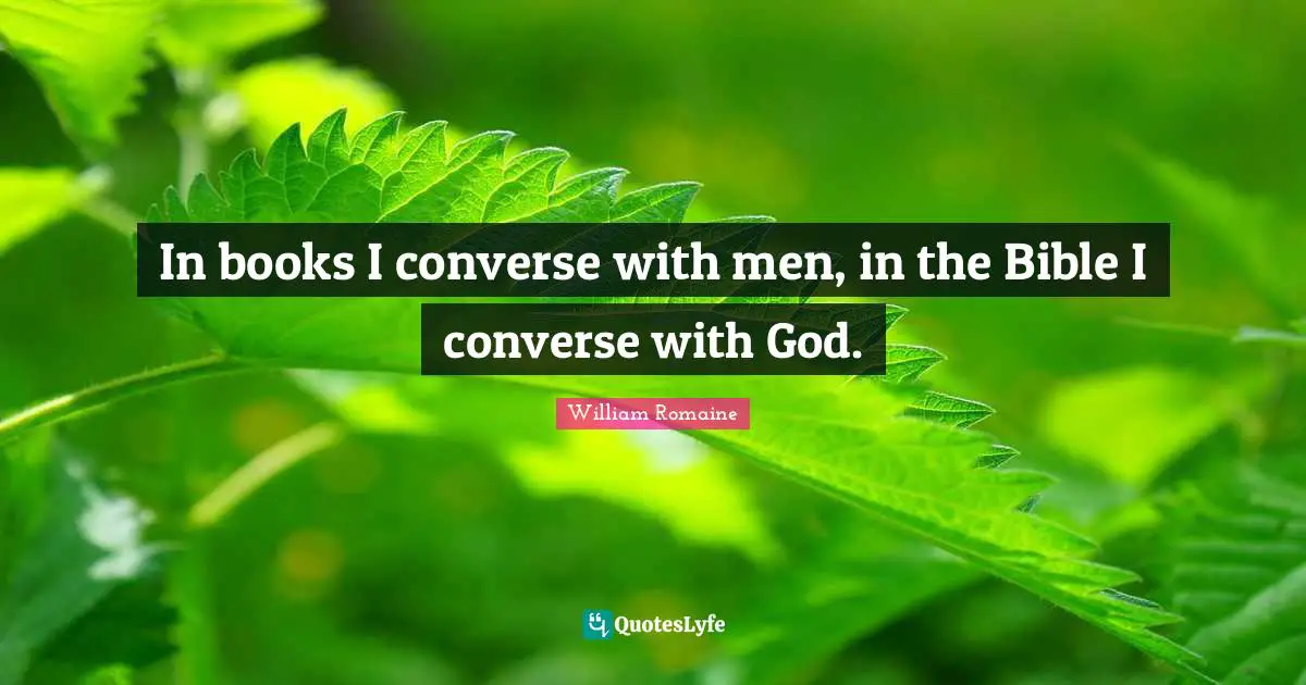 In books I converse with men, in the Bible I converse with God.