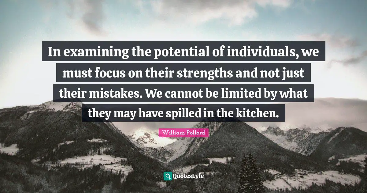 In examining the potential of individuals, we must focus on their strengths and not just their mistakes. We cannot be limited by what they may have spilled in the kitchen.