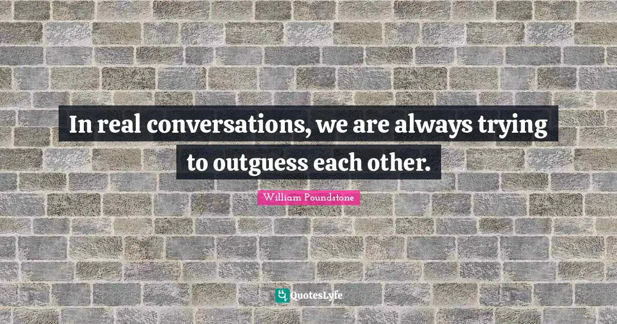 In real conversations, we are always trying to outguess each other.