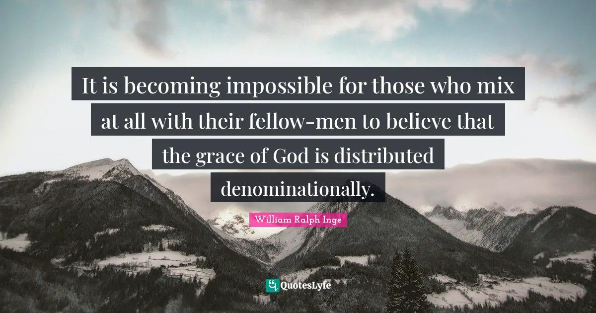 It is becoming impossible for those who mix at all with their fellow-men to believe that the grace of God is distributed denominationally.