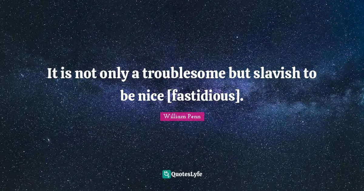 It is not only a troublesome but slavish to be nice [fastidious].