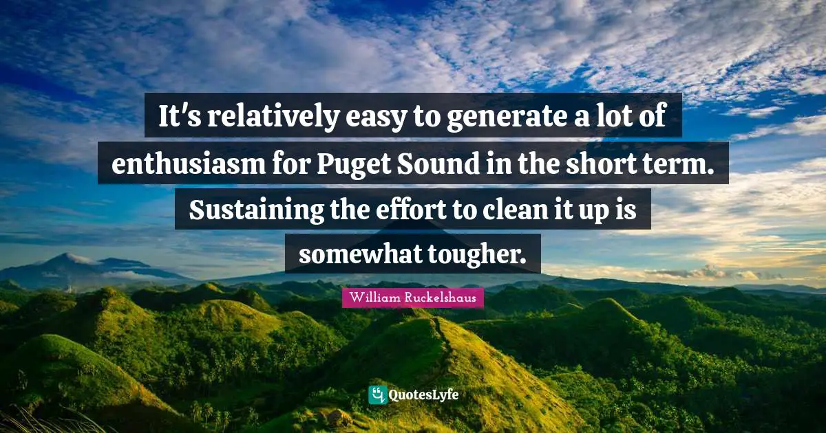 William Ruckelshaus Quotes: "It's relatively easy to generate a lot of enthusiasm for Puget Sound in the short term. Sustaining the effort to clean it up is somewhat tougher."