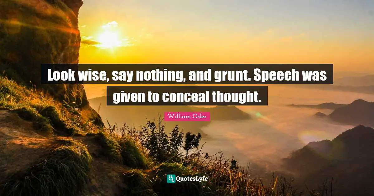 Look wise, say nothing, and grunt. Speech was given to conceal thought.