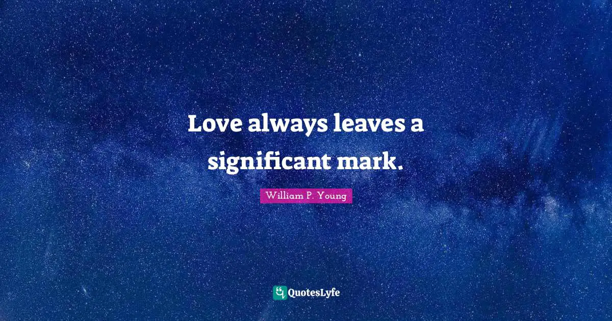 Love always leaves a significant mark.