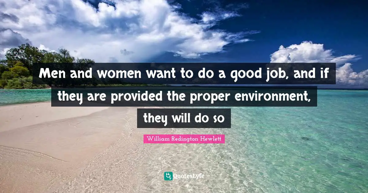 Men and women want to do a good job, and if they are provided the proper environment, they will do so