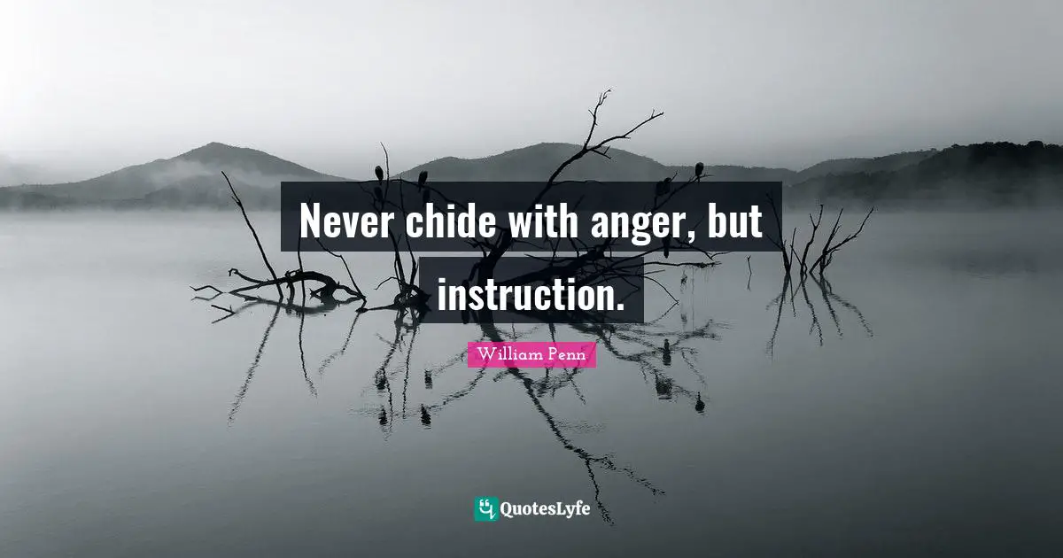 Never chide with anger, but instruction.