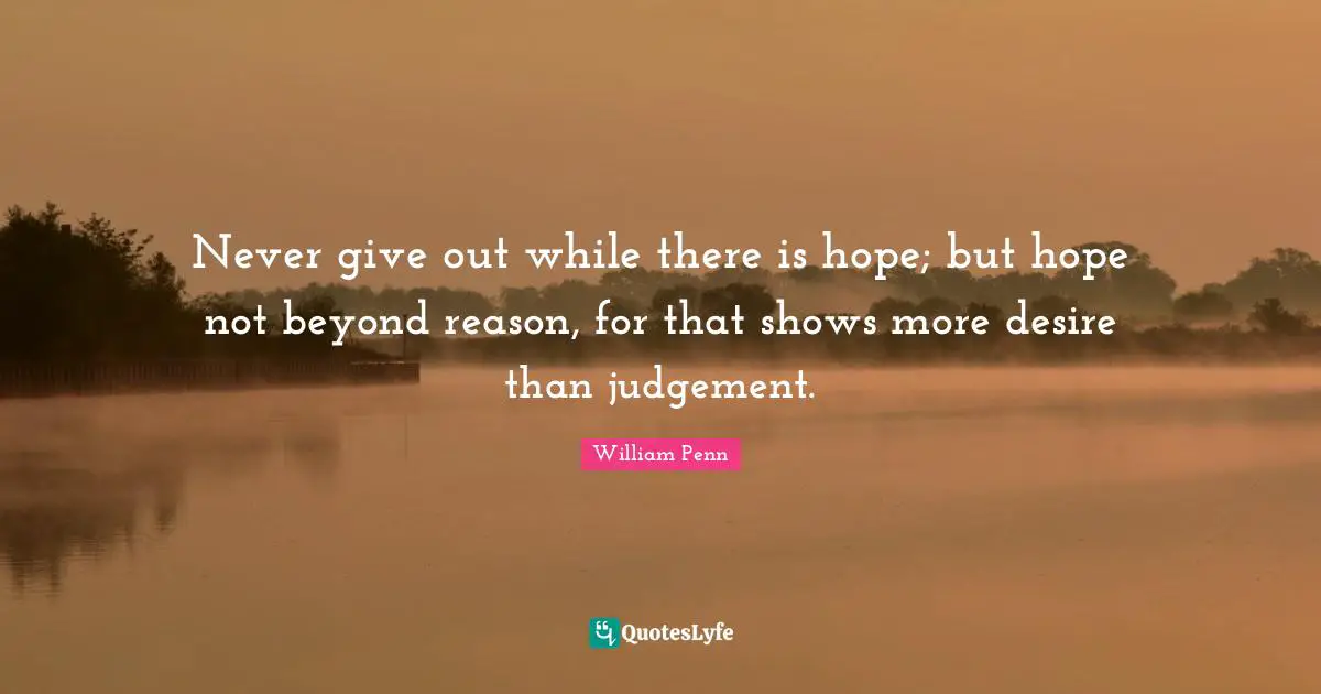 There Is Hope Quotes: "Never give out while there is hope; but hope not beyond reason, for that shows more desire than judgement."