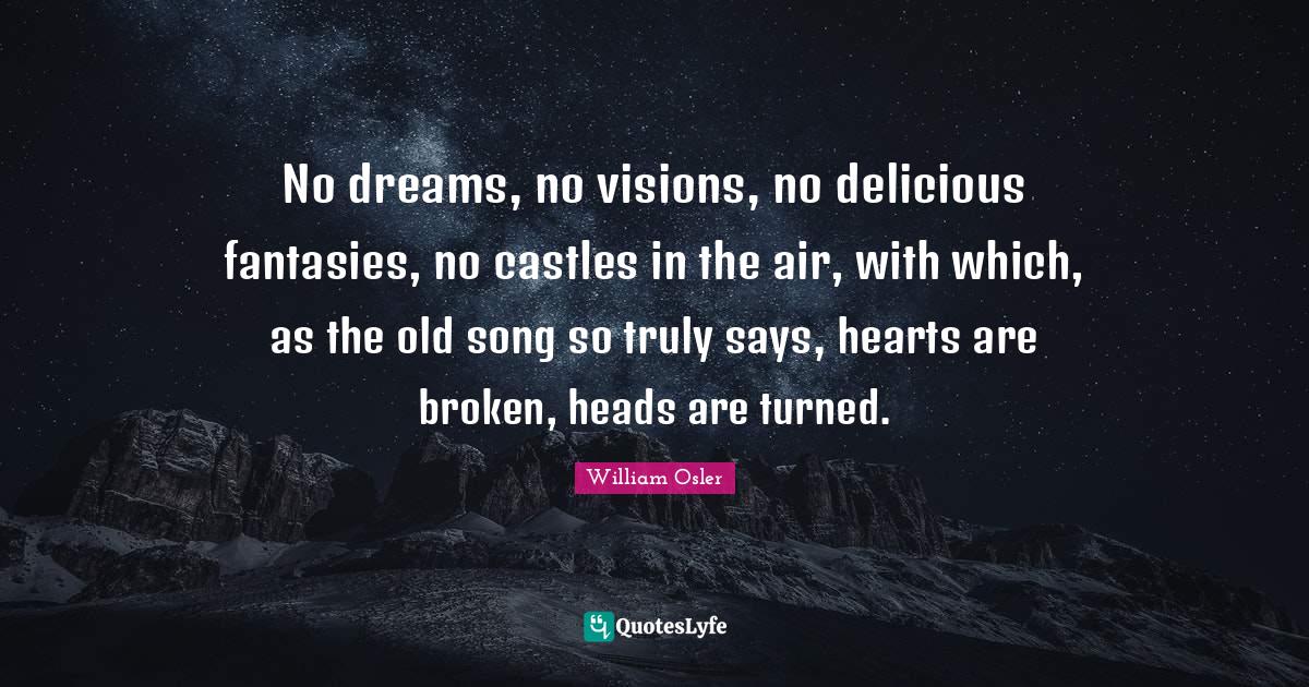 No dreams, no visions, no delicious fantasies, no castles in the air