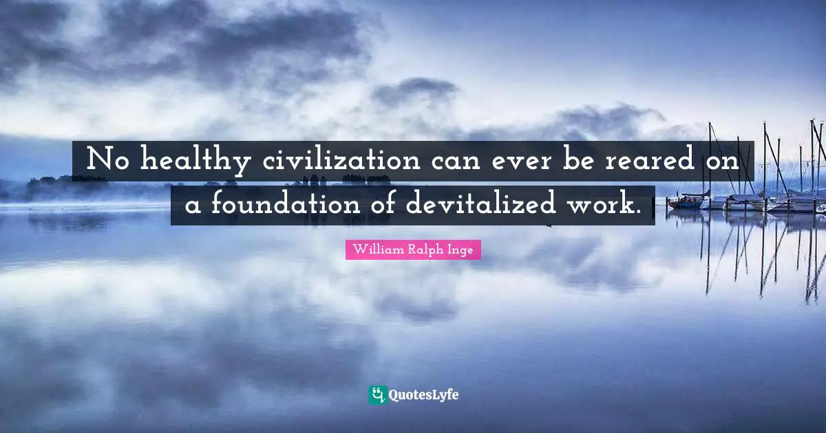 No healthy civilization can ever be reared on a foundation of devitalized work.
