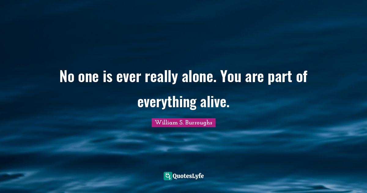 William S. Burroughs Quotes: "No one is ever really alone. You are part of everything alive."