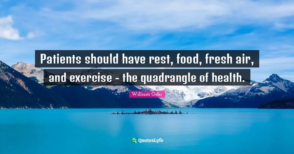 William Osler Quotes: "Patients should have rest, food, fresh air, and exercise - the quadrangle of health."