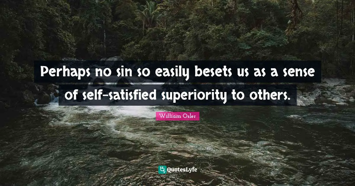 Perhaps no sin so easily besets us as a sense of self-satisfied superiority to others.