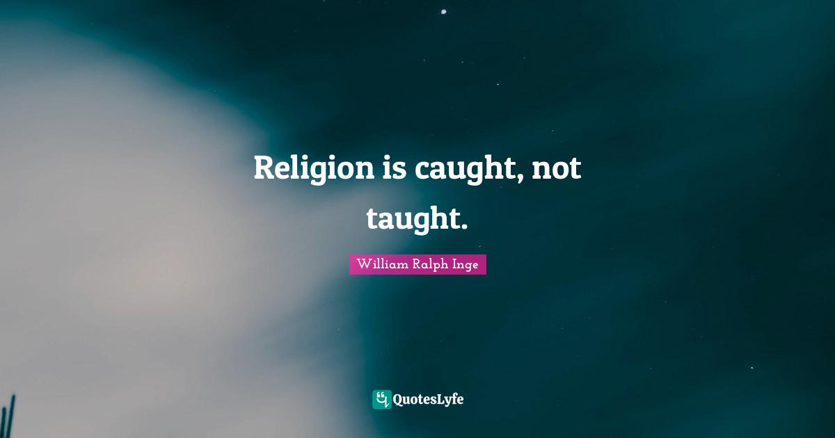 Religion is caught, not taught.