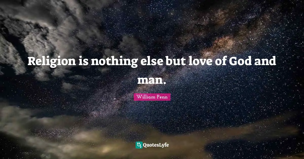 Religion is nothing else but love of God and man.