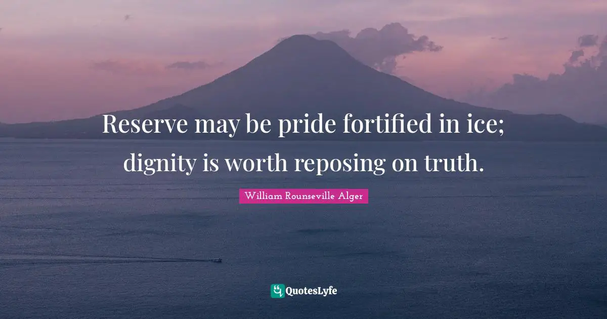 Reserve may be pride fortified in ice; dignity is worth reposing on truth.