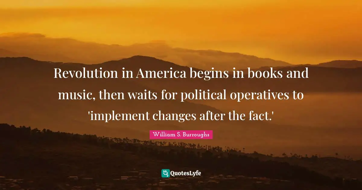 Revolution in America begins in books and music, then waits for political operatives to 'implement changes after the fact.'
