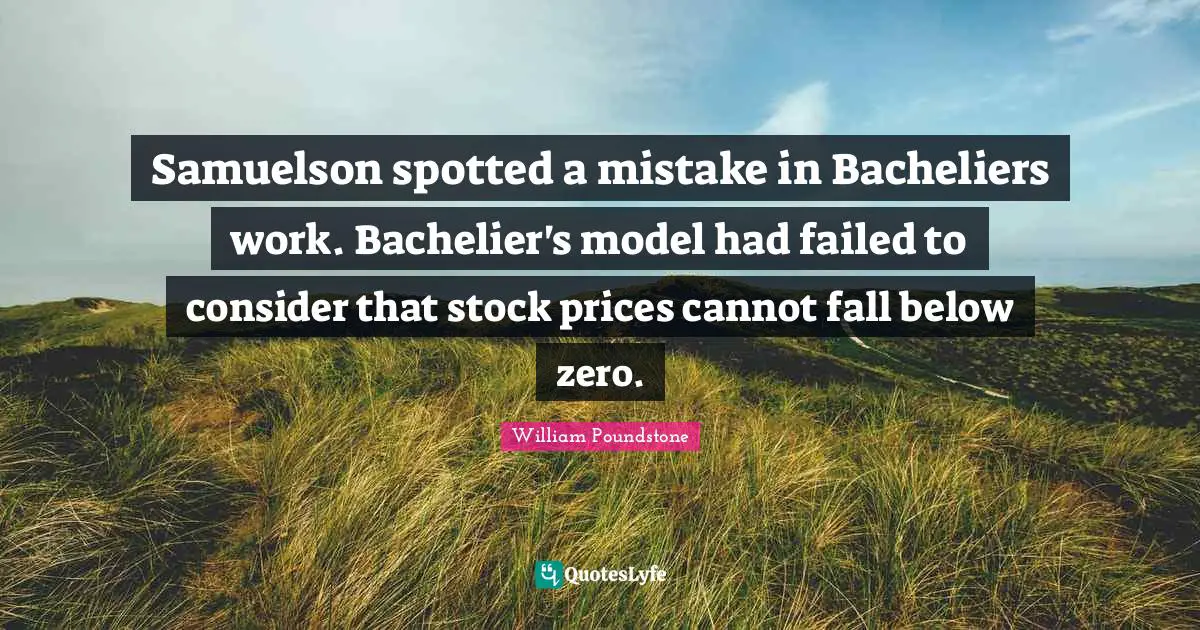 Samuelson spotted a mistake in Bacheliers work. Bachelier's model had failed to consider that stock prices cannot fall below zero.
