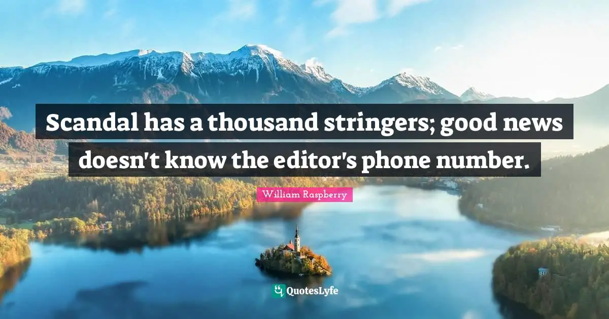 Scandal has a thousand stringers; good news doesn't know the editor's phone number.