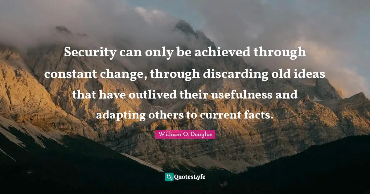 Usefulness Quotes: "Security can only be achieved through constant change, through discarding old ideas that have outlived their usefulness and adapting others to current facts."