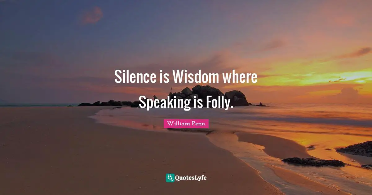 Silence is Wisdom where Speaking is Folly.