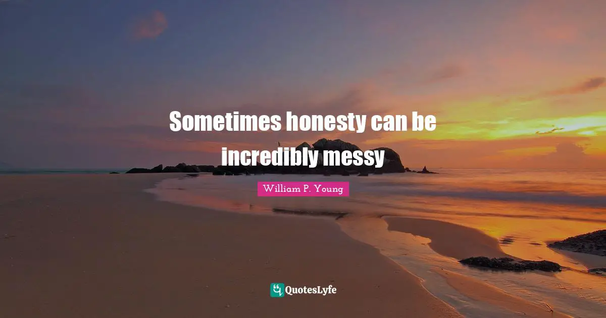 Sometimes honesty can be incredibly messy