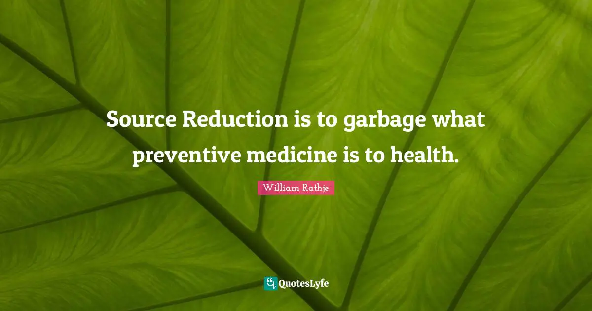 Source Reduction is to garbage what preventive medicine is to health.
