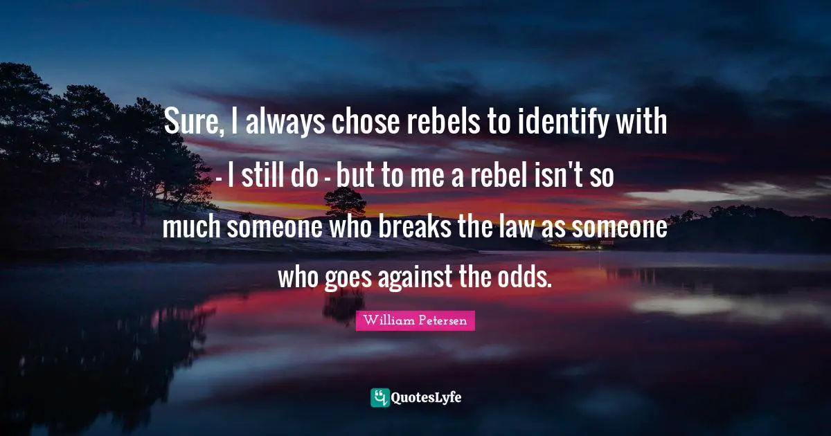 Odds Quotes: "Sure, I always chose rebels to identify with - I still do - but to me a rebel isn't so much someone who breaks the law as someone who goes against the odds."