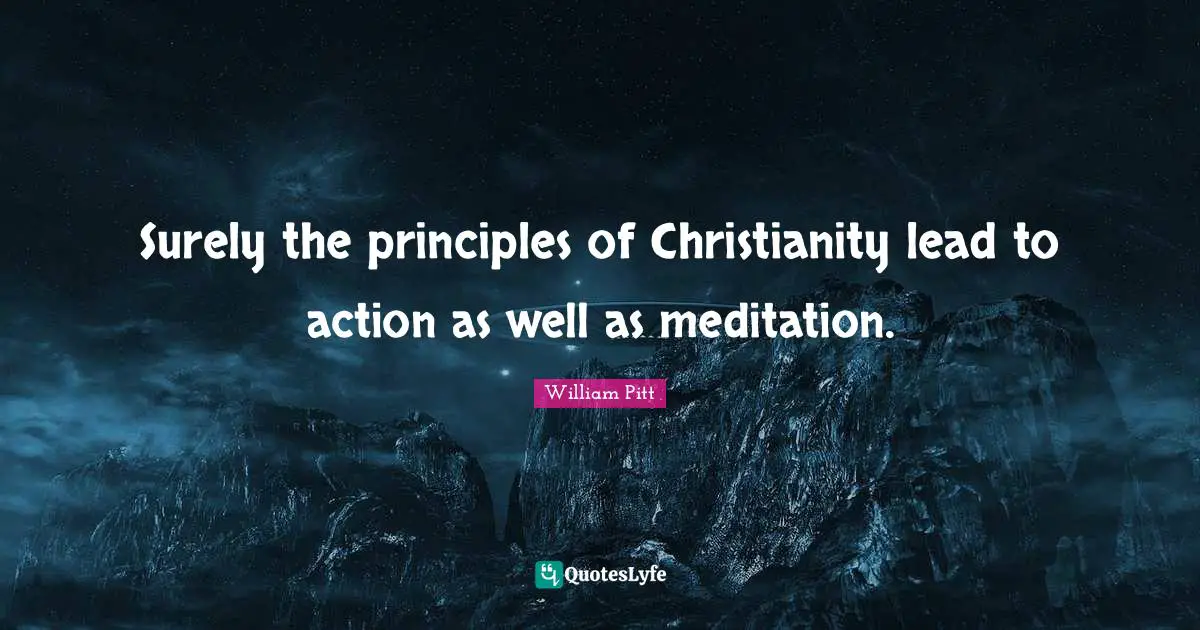 Surely the principles of Christianity lead to action as well as meditation.