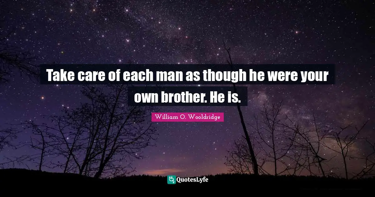 My Brother Quotes: "Take care of each man as though he were your own brother. He is."