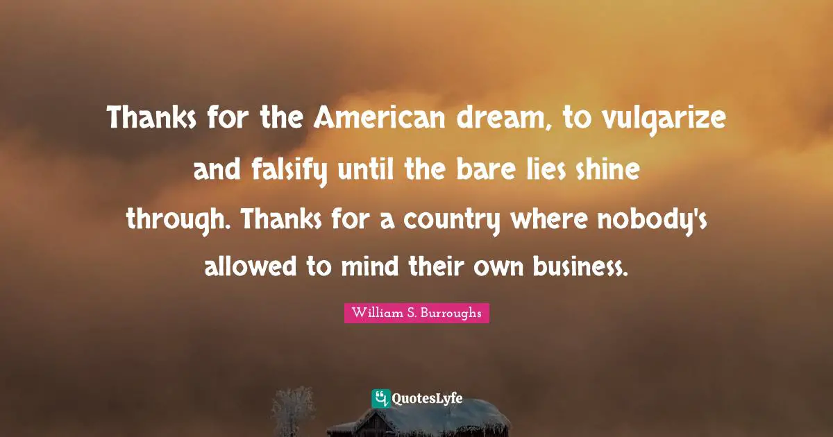 American Dream Quotes: "Thanks for the American dream, to vulgarize and falsify until the bare lies shine through. Thanks for a country where nobody's allowed to mind their own business."