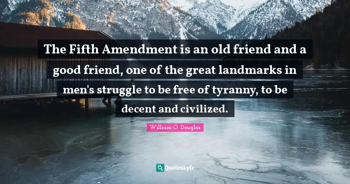 Good Friend Quotes: "The Fifth Amendment is an old friend and a good friend, one of the great landmarks in men's struggle to be free of tyranny, to be decent and civilized."