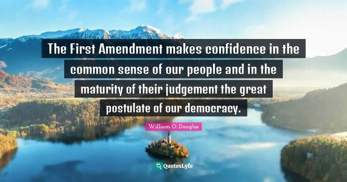 The First Amendment makes confidence in the common sense of our people and in the maturity of their judgement the great postulate of our democracy.