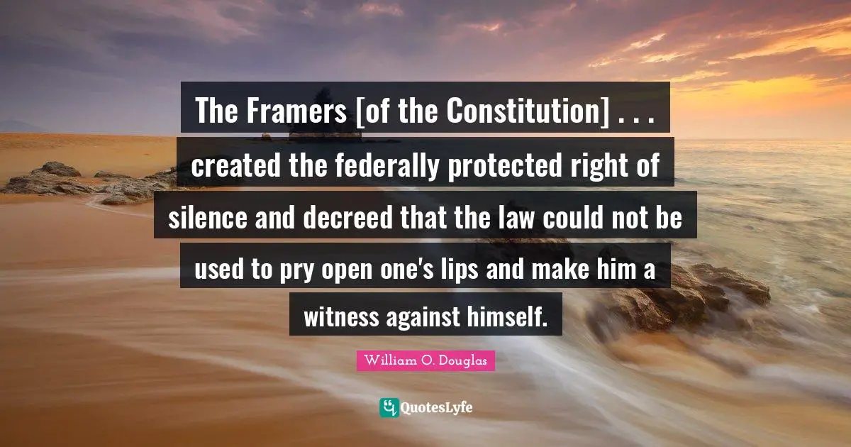 The Framers [of the Constitution] . . . created the federally protected right of silence and decreed that the law could not be used to pry open one's lips and make him a witness against himself.