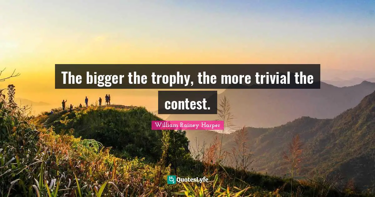 Trophies Quotes: "The bigger the trophy, the more trivial the contest."